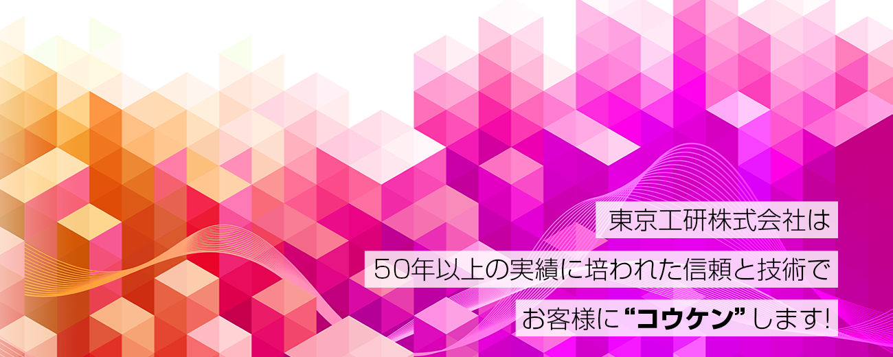 東京工研株式会社は50年以上の実績に培われた信頼と技術でお客様に“コウケン”します!