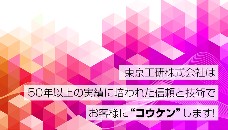 東京工研株式会社は50年以上の実績に培われた信頼と技術でお客様に“コウケン”します!